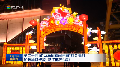 第二十四届“两马同春闹元宵”灯会亮灯 船政华灯绽放 马江流光溢彩