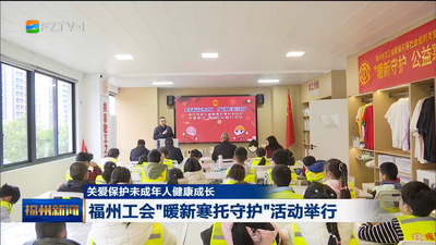 关爱保护未成年人健康成长 福州工会“暖新寒托守护”活动举行