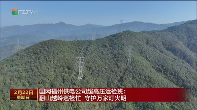  国网福州供电公司超高压运检班：翻山越岭巡检忙 守护万家灯火明