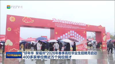 “好年华 聚福州”2026年春季高校毕业生招聘月启动 400多家单位携近万个岗位揽才