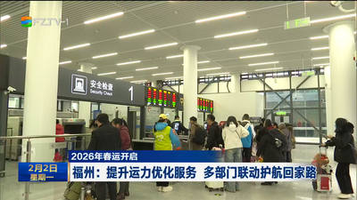 2026年春运开启 福州：提升运力优化服务 多部门联动护航回家路