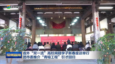 省外“双一流”高校闽籍学子新春座谈举行 团市委推介“青榕工程”引才回归