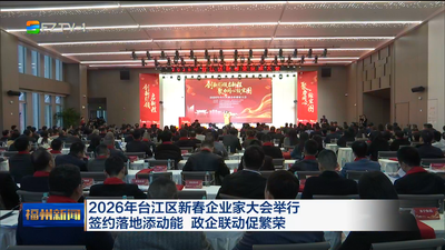 2026年台江区新春企业家大会举行 签约落地添动能 政企联动促繁荣