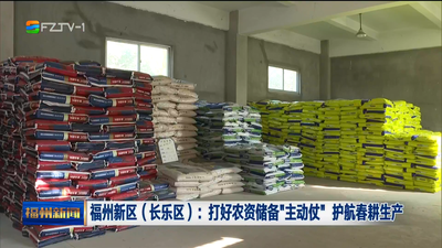 福州新区（长乐区）：打好农资储备“主动仗” 护航春耕生产