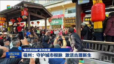 “春天的回响”系列报道 福州：守护城市根脉 激活古厝新生