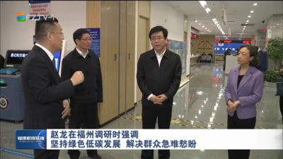 赵龙在福州调研时强调 坚持绿色低碳发展 解决群众急难愁盼