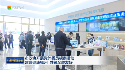 市政协开展党外委员视察活动 建言健康福州 共筑全龄友好