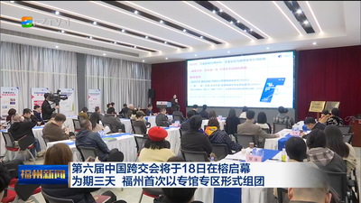 第六届中国跨交会将于18日在榕启幕 为期三天 福州首次以专馆专区形式组团