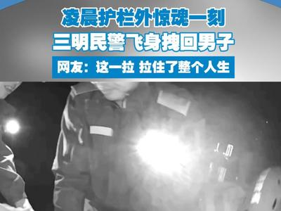 凌晨护栏外上演惊魂一刻，三明民警飞身拽回男子