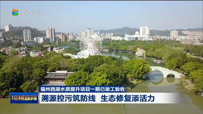 福州西湖水质提升项目一期已竣工验收 溯源控污筑防线 生态修复添活力