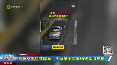 福州交警持续曝光：不系安全带车辆被高清抓拍