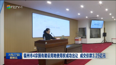福州市4宗国有建设用地使用权成功出让 成交价款3.25亿元