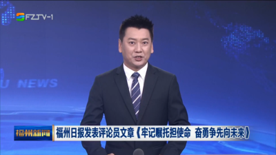 福州日报发表评论员文章《牢记嘱托担使命 奋勇争先向未来》
