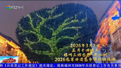 2026元宵非遗嘉年华 赴一场闽都的元宵奇遇！