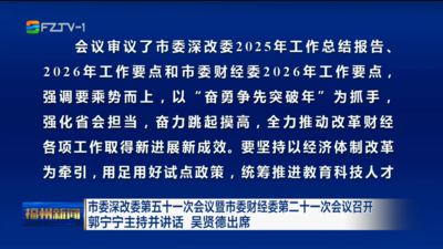 市委深改委第五十一次会议暨市委财经委第二十一次会议召开 郭宁宁主持并讲话 吴贤德出席