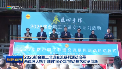 2026榕台职工非遗交流系列活动启幕 两岸匠人携手雕刻“同心鸽”推动技艺传承创新