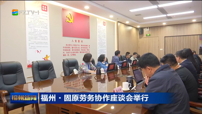 福州·固原劳务协作座谈会举行  闽宁协作再深化 劳务连心促共赢 