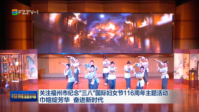 关注福州市纪念“三八”国际妇女节116周年主题活动 巾帼绽芳华 奋进新时代