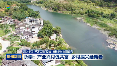 深入学习“千万工程”经验 推进乡村全面振兴 永泰：产业兴村促共富 乡村振兴绘新卷