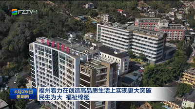 福州着力在创造高品质生活上实现更大突破 民生为大 福祉绵延