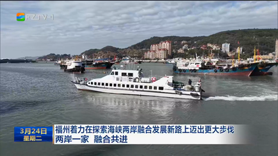 福州着力在探索海峡两岸融合发展新路上迈出更大步伐 两岸一家 融合共进