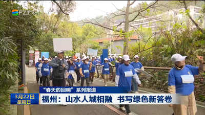 【“春天的回响”系列报道】福州：山水人城相融 书写绿色新答卷