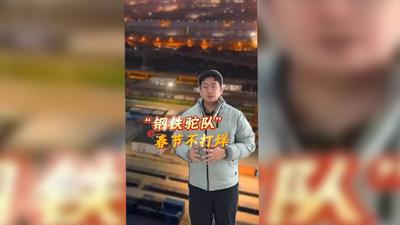 【新春走基层】“钢铁驼队”春节不打烊