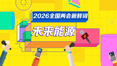 2026全国两会新鲜词：未来能源