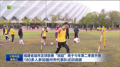 福建省城市足球联赛“闽超”将于今年第二季度开赛 180多人参加福州市代表队试训选拔