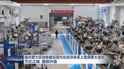 福州着力在加快建设现代化经济体系上取得更大进步 万亿之城 提质升级