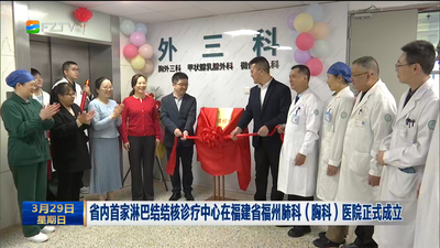 省内首家淋巴结结核诊疗中心在福建省福州肺科（胸科）医院正式成立