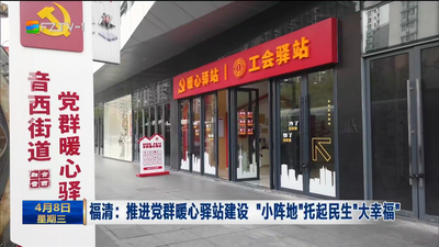 福清：推进党群暖心驿站建设 “小阵地”托起民生“大幸福”
