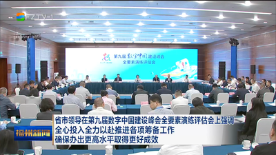 省市领导在第九届数字中国建设峰会全要素演练评估会上强调 全心投入全力以赴推进各项筹备工作  确保办出更高水平取得更好成效