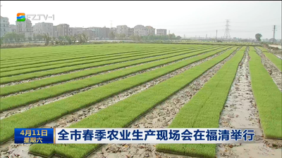 全市春季农业生产现场会在福清举行