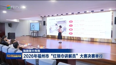 强国复兴有我 2026年福州市“红领巾讲解员”大赛决赛举行