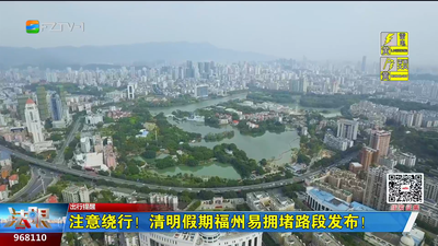 注意绕行！清明假期福州易拥堵路段发布