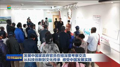 发展中国家政府官员在榕深度考察交流 从科技创新到文化传承 感受中国发展实践