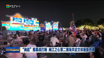 “闽超”揭幕战打响 闽江之心第二现场共启文体旅新热潮