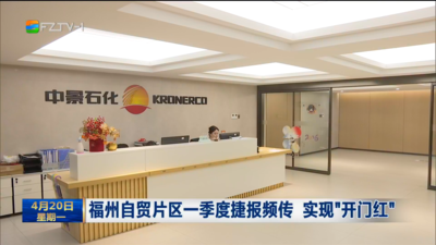 福州自贸片区一季度捷报频传 实现“开门红”