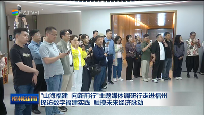 “山海福建 向新前行”主题媒体调研行走进福州 探访数字福建实践 触摸未来经济脉动