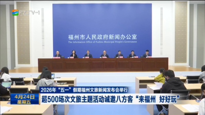 2026年“五一”假期福州文旅新闻发布会举行 超500场次文旅主题活动诚邀八方客“来福州 好好玩”