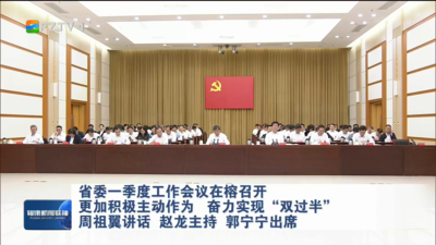 省委一季度工作会议在榕召开 更加积极主动作为 奋力实现“双过半” 周祖翼讲话 赵龙主持 郭宁宁出席