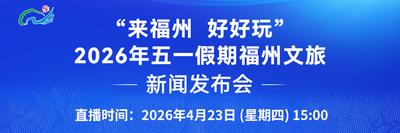 直播预告丨"来福州 好好玩”2026年五一假期福州文旅新闻发布会