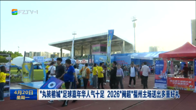 “丸转榕城”足球嘉年华人气十足 2026“闽超”福州主场送出多重好礼