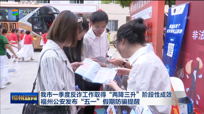我市一季度反诈工作取得“两降三升”阶段性成效 福州公安发布“五一”假期防骗提醒