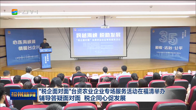 “税企面对面”台资农业企业专场服务活动在福清举办 辅导答疑面对面 税企同心促发展