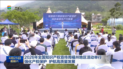 2026年全国知识产权宣传周福州地区活动举行 强化产权保护 护航高质量发展