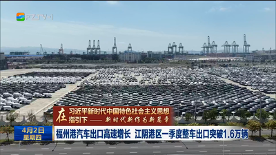 福州港汽车出口高速增长 江阴港区一季度整车出口突破1.6万辆