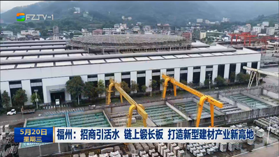 福州：招商引活水 链上锻长板 打造新型建材产业新高地
