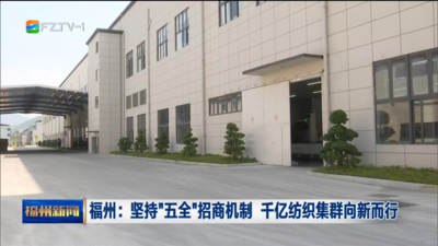 福州：坚持“五全”招商机制 千亿纺织集群向新而行